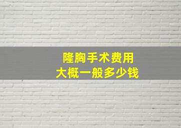 隆胸手术费用大概一般多少钱