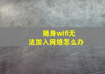 随身wifi无法加入网络怎么办