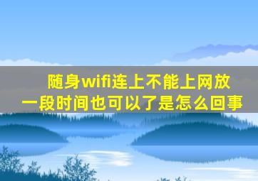 随身wifi连上不能上网放一段时间也可以了是怎么回事