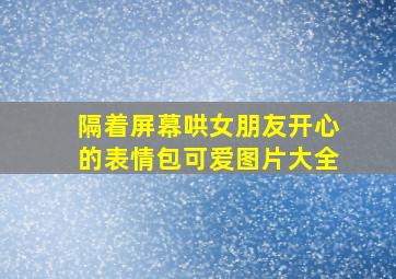 隔着屏幕哄女朋友开心的表情包可爱图片大全