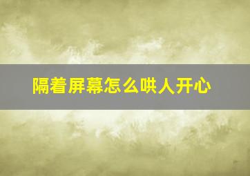 隔着屏幕怎么哄人开心