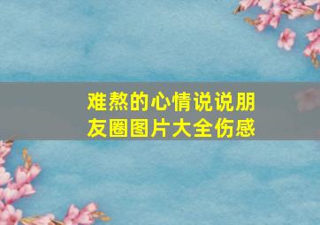 难熬的心情说说朋友圈图片大全伤感