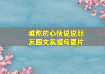 难熬的心情说说朋友圈文案短句图片