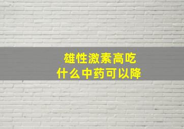 雄性激素高吃什么中药可以降