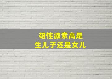 雄性激素高是生儿子还是女儿