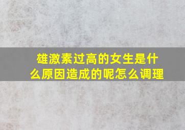 雄激素过高的女生是什么原因造成的呢怎么调理