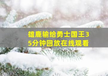 雄鹿输给勇士国王35分钟回放在线观看