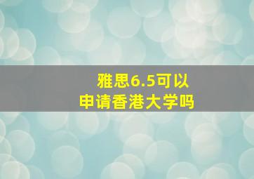 雅思6.5可以申请香港大学吗