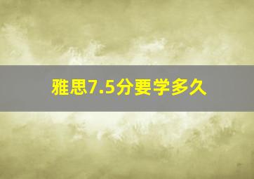 雅思7.5分要学多久