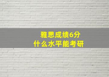 雅思成绩6分什么水平能考研