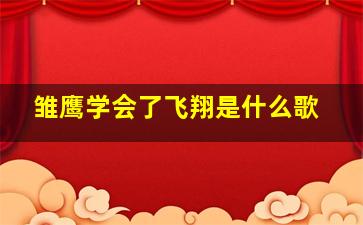 雏鹰学会了飞翔是什么歌