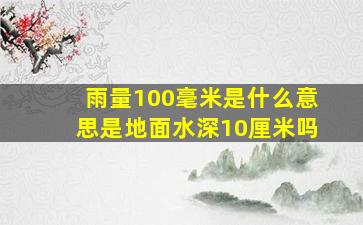 雨量100毫米是什么意思是地面水深10厘米吗