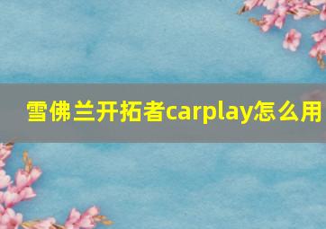 雪佛兰开拓者carplay怎么用