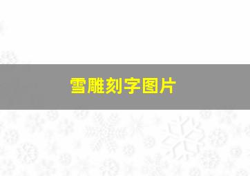 雪雕刻字图片