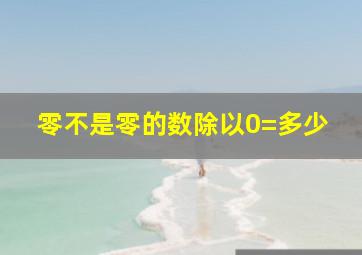 零不是零的数除以0=多少