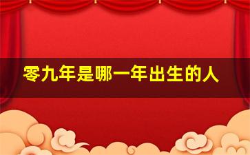 零九年是哪一年出生的人