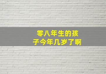 零八年生的孩子今年几岁了啊