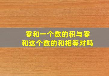 零和一个数的积与零和这个数的和相等对吗