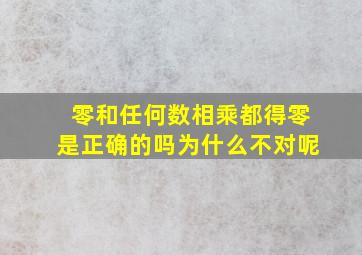 零和任何数相乘都得零是正确的吗为什么不对呢