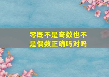 零既不是奇数也不是偶数正确吗对吗