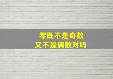 零既不是奇数又不是偶数对吗