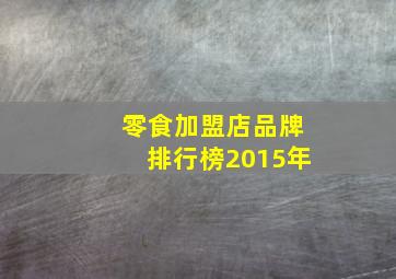 零食加盟店品牌排行榜2015年