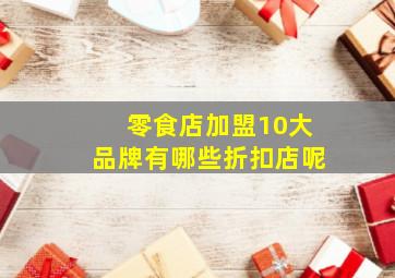 零食店加盟10大品牌有哪些折扣店呢