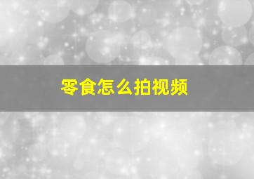 零食怎么拍视频