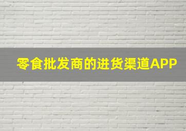 零食批发商的进货渠道APP