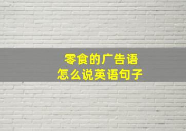 零食的广告语怎么说英语句子