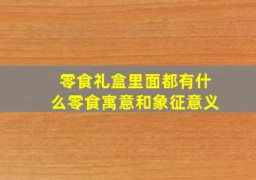 零食礼盒里面都有什么零食寓意和象征意义