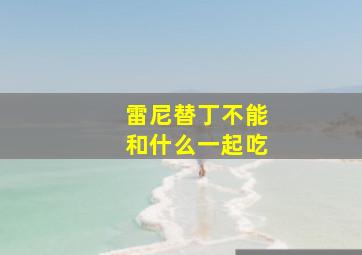 雷尼替丁不能和什么一起吃