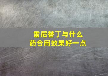 雷尼替丁与什么药合用效果好一点