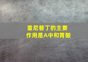 雷尼替丁的主要作用是A中和胃酸