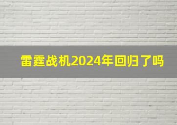 雷霆战机2024年回归了吗