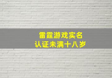 雷霆游戏实名认证未满十八岁