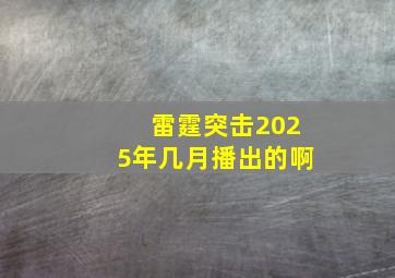 雷霆突击2025年几月播出的啊