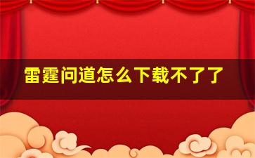 雷霆问道怎么下载不了了