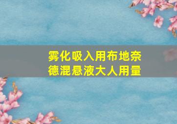 雾化吸入用布地奈德混悬液大人用量