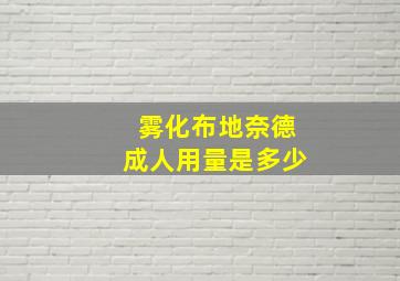 雾化布地奈德成人用量是多少