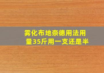 雾化布地奈德用法用量35斤用一支还是半