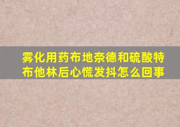 雾化用药布地奈德和硫酸特布他林后心慌发抖怎么回事