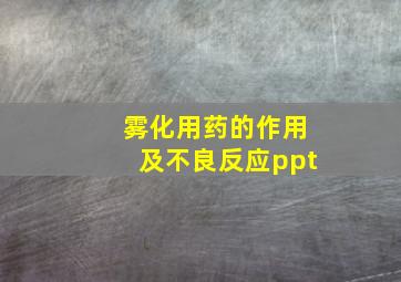 雾化用药的作用及不良反应ppt