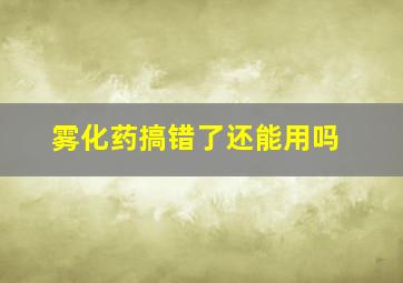 雾化药搞错了还能用吗