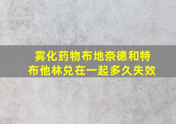 雾化药物布地奈德和特布他林兑在一起多久失效