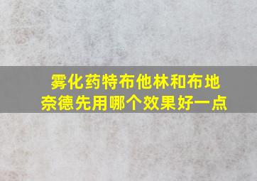 雾化药特布他林和布地奈德先用哪个效果好一点