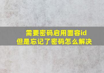 需要密码启用面容id但是忘记了密码怎么解决