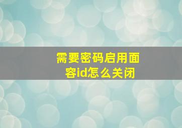 需要密码启用面容id怎么关闭