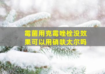 霉菌用克霉唑栓没效果可以用硝呋太尔吗