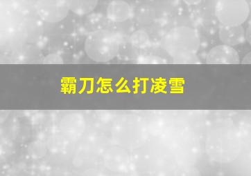 霸刀怎么打凌雪